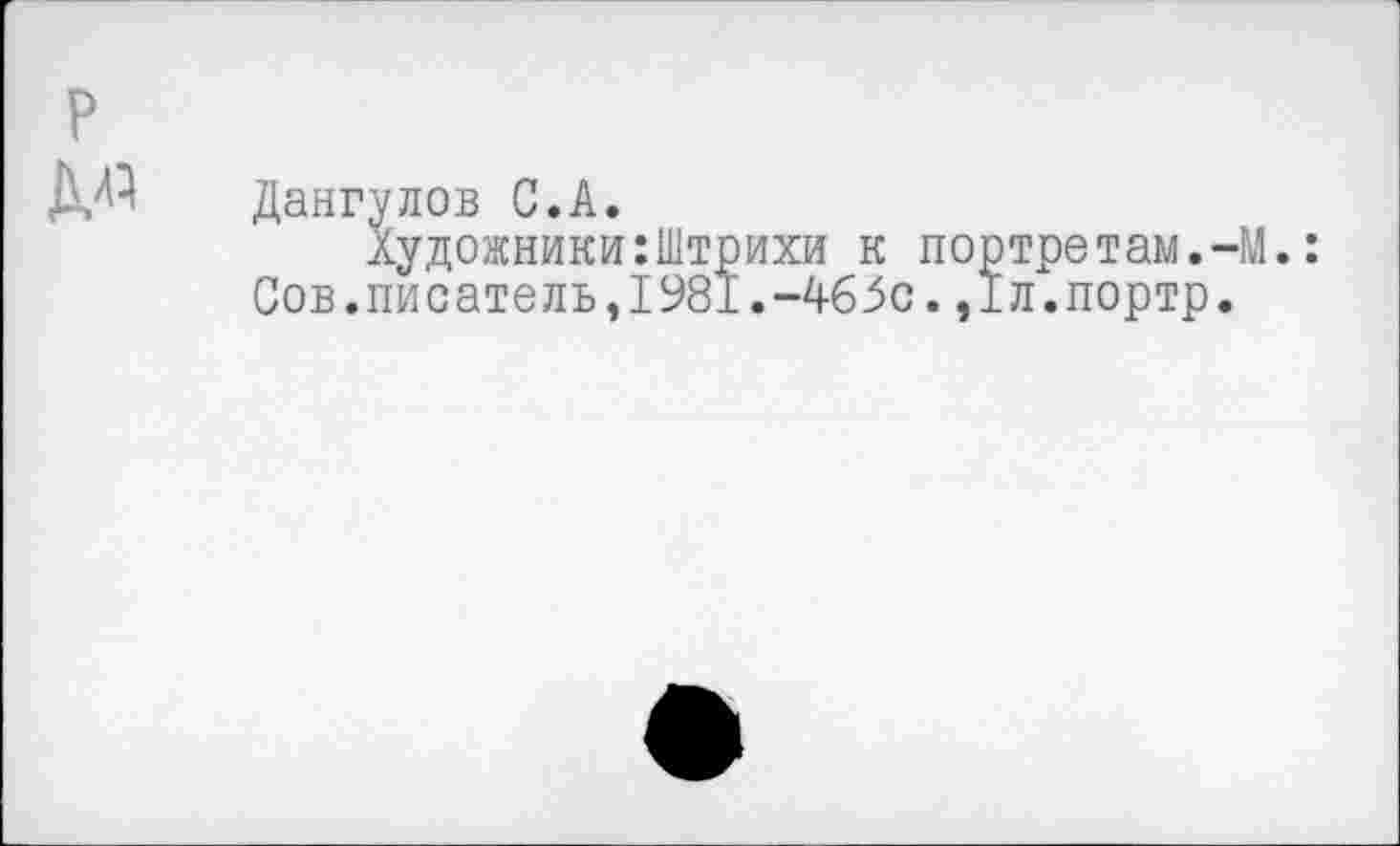 ﻿р А.«
Дангулов С.А.
Художники:Штрихи к по Сов.писатель,1981.-465с.,
ртретам.-М
Тл.портр.